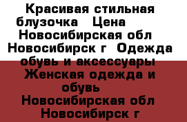 Красивая стильная блузочка › Цена ­ 600 - Новосибирская обл., Новосибирск г. Одежда, обувь и аксессуары » Женская одежда и обувь   . Новосибирская обл.,Новосибирск г.